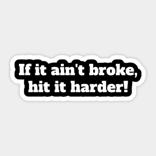 If it ain't broke, hit it harder! Sticker